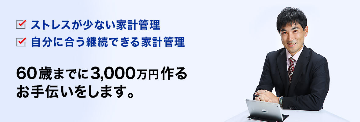 ストレスが少ない継続できる家計管理で、60歳までに3,000万円 作るお手伝いをします。